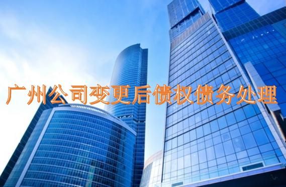廣州公司變更后債權債務怎么處理? 廣州公司變更后債權債務怎么處理?